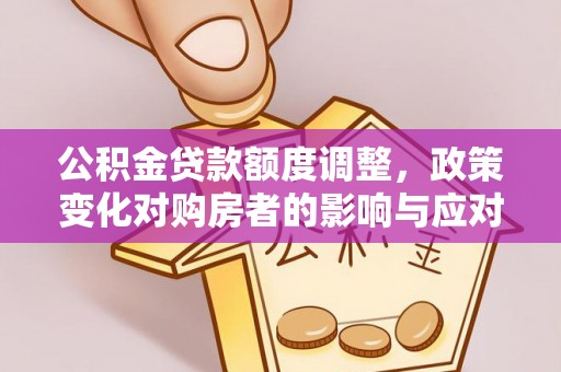渝中公积金贷款额度调整，政策变化对购房者的影响与应对策略