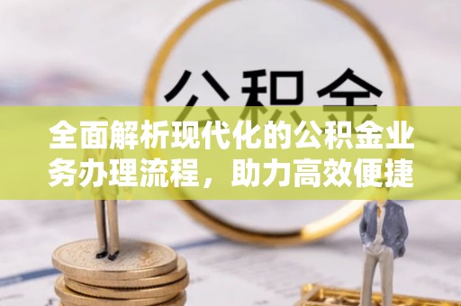渝中全面解析现代化的公积金业务办理流程，助力高效便捷生活