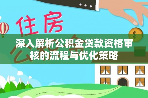 渝中深入解析公积金贷款资格审核的流程与优化策略