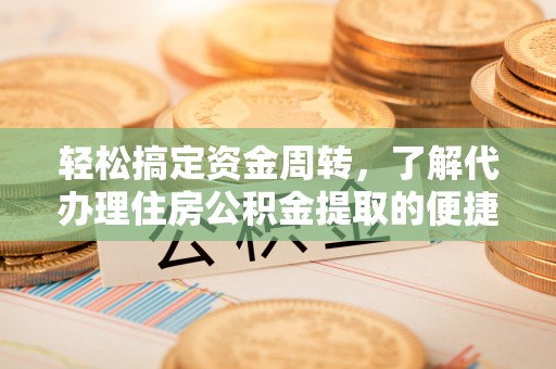 渝中轻松搞定资金周转，了解代办理住房公积金提取的便捷之道