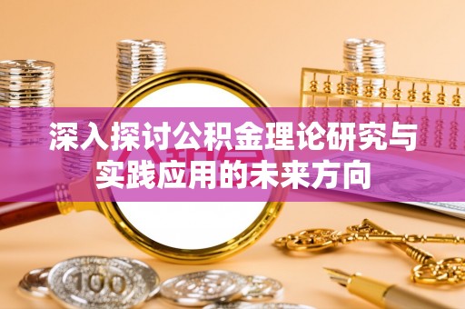 渝中深入探讨公积金理论研究与实践应用的未来方向