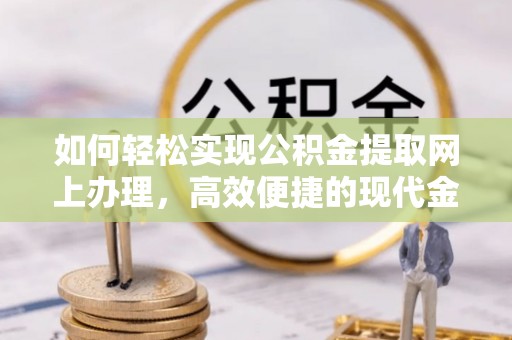 渝中如何轻松实现公积金提取网上办理，高效便捷的现代金融服务