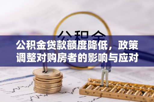 渝中公积金贷款额度降低，政策调整对购房者的影响与应对策略