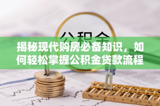 渝中揭秘现代购房必备知识，如何轻松掌握公积金贷款流程