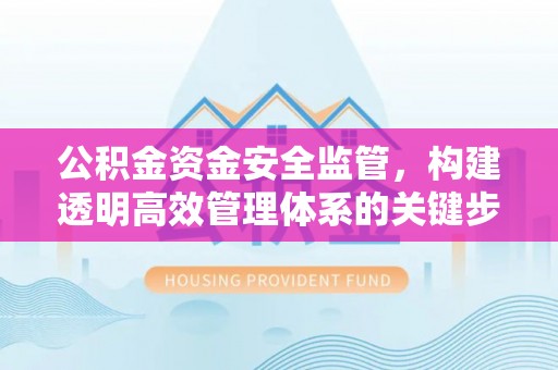 渝中公积金资金安全监管，构建透明高效管理体系的关键步骤