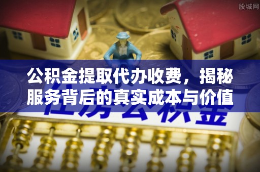 渝中公积金提取代办收费，揭秘服务背后的真实成本与价值