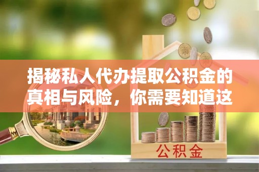 渝中揭秘私人代办提取公积金的真相与风险，你需要知道这些！