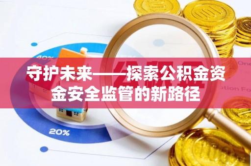 渝中守护未来——探索公积金资金安全监管的新路径