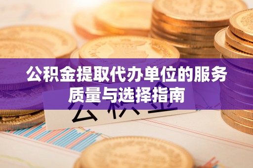 渝中公积金提取代办单位的服务质量与选择指南