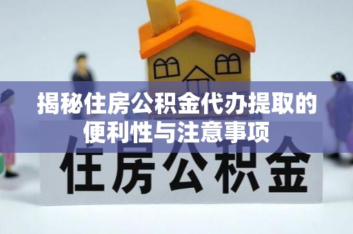 渝中揭秘住房公积金代办提取的便利性与注意事项