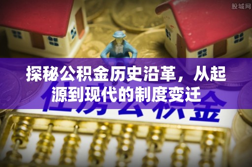 渝中探秘公积金历史沿革，从起源到现代的制度变迁
