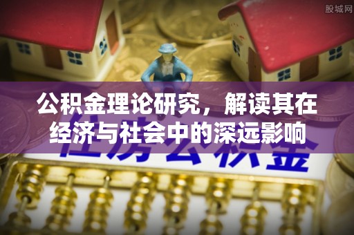 渝中公积金理论研究，解读其在经济与社会中的深远影响
