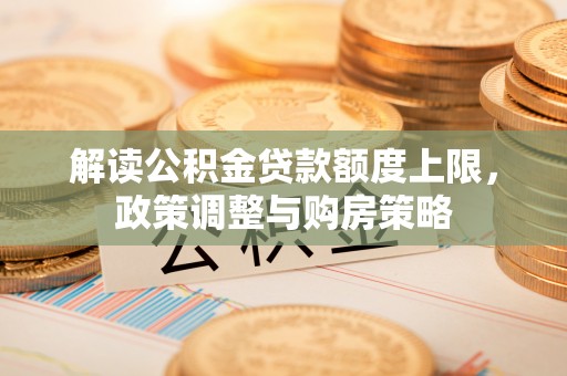 渝中解读公积金贷款额度上限，政策调整与购房策略
