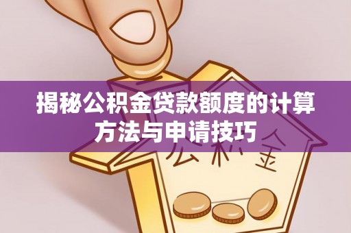 渝中揭秘公积金贷款额度的计算方法与申请技巧