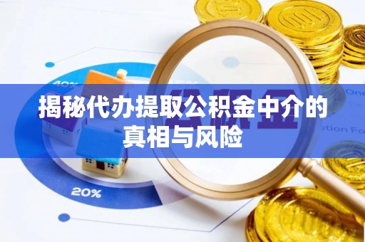 渝中揭秘代办提取公积金中介的真相与风险