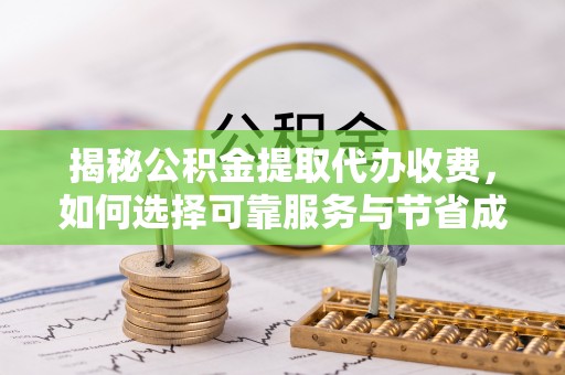 渝中揭秘公积金提取代办收费，如何选择可靠服务与节省成本？