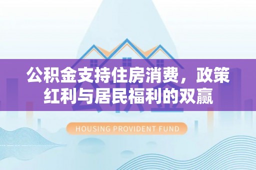 渝中公积金支持住房消费，政策红利与居民福利的双赢