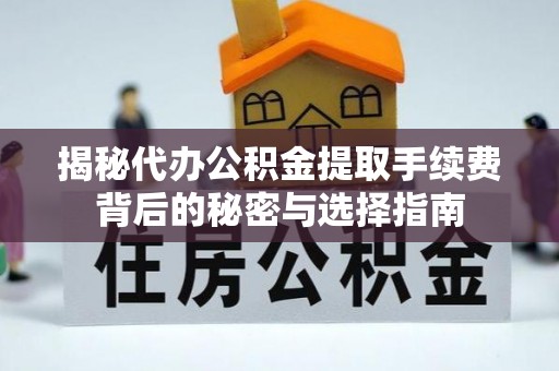 渝中揭秘代办公积金提取手续费背后的秘密与选择指南