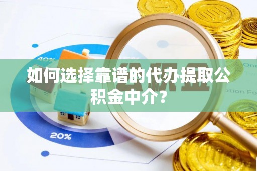 渝中如何选择靠谱的代办提取公积金中介？