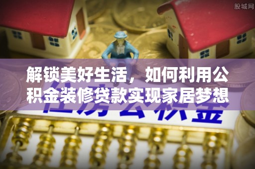 渝中解锁美好生活，如何利用公积金装修贷款实现家居梦想