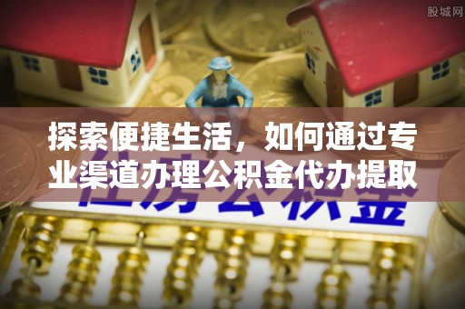 渝中探索便捷生活，如何通过专业渠道办理公积金代办提取业务
