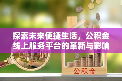 渝中探索未来便捷生活，公积金线上服务平台的革新与影响