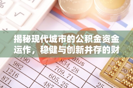 渝中揭秘现代城市的公积金资金运作，稳健与创新并存的财富管理之道