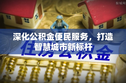 渝中深化公积金便民服务，打造智慧城市新标杆