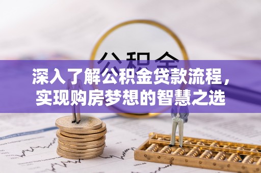 渝中深入了解公积金贷款流程，实现购房梦想的智慧之选