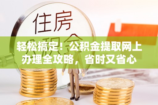 渝中轻松搞定！公积金提取网上办理全攻略，省时又省心