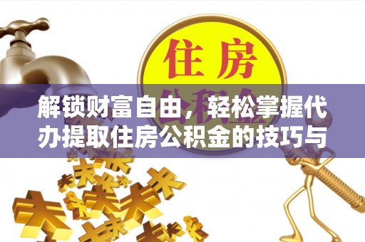 渝中解锁财富自由，轻松掌握代办提取住房公积金的技巧与攻略