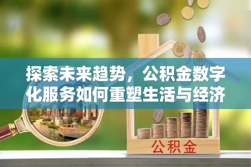渝中探索未来趋势，公积金数字化服务如何重塑生活与经济