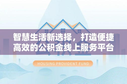渝中智慧生活新选择，打造便捷高效的公积金线上服务平台