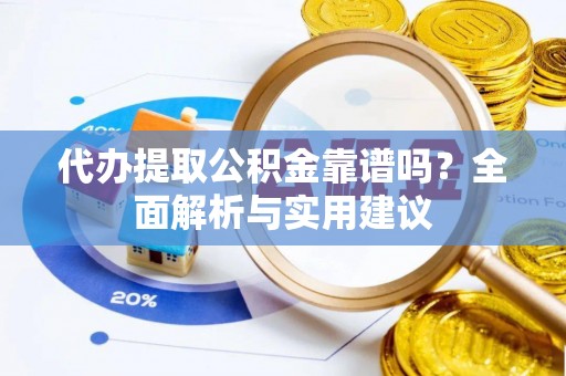 渝中代办提取公积金靠谱吗？全面解析与实用建议