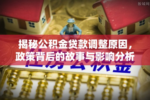 渝中揭秘公积金贷款调整原因，政策背后的故事与影响分析