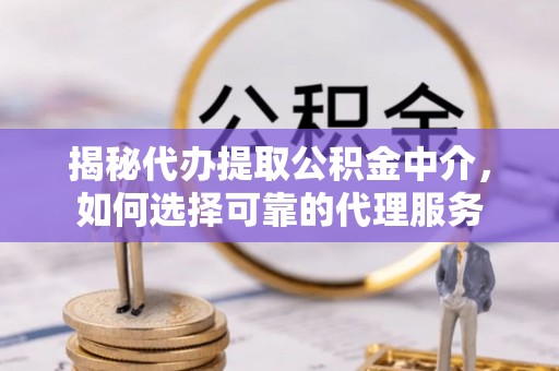 渝中揭秘代办提取公积金中介，如何选择可靠的代理服务