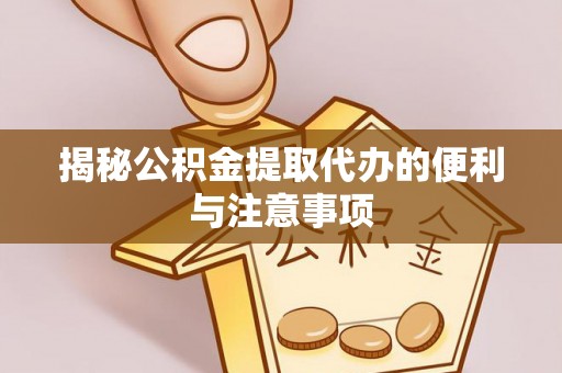 渝中揭秘公积金提取代办的便利与注意事项