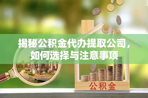 渝中揭秘公积金代办提取公司，如何选择与注意事项