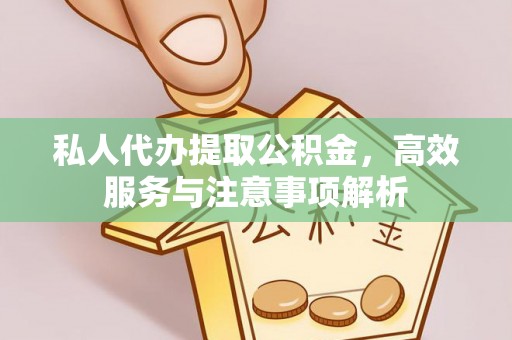 渝中私人代办提取公积金，高效服务与注意事项解析