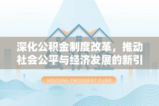 渝中深化公积金制度改革，推动社会公平与经济发展的新引擎