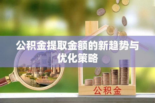 渝中公积金提取金额的新趋势与优化策略