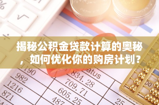 渝中揭秘公积金贷款计算的奥秘，如何优化你的购房计划？
