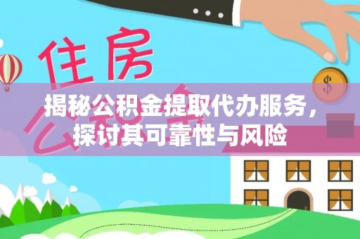 渝中揭秘公积金提取代办服务，探讨其可靠性与风险