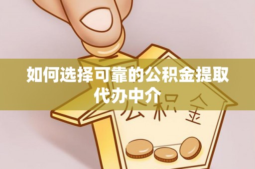 渝中如何选择可靠的公积金提取代办中介