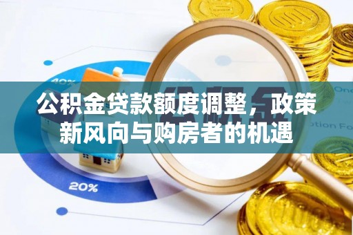 渝中公积金贷款额度调整，政策新风向与购房者的机遇