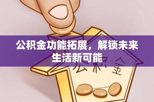 渝中公积金功能拓展，解锁未来生活新可能