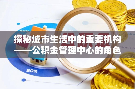 渝中探秘城市生活中的重要机构——公积金管理中心的角色与意义