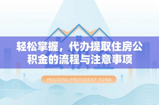 渝中轻松掌握，代办提取住房公积金的流程与注意事项
