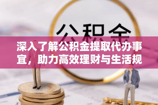 渝中深入了解公积金提取代办事宜，助力高效理财与生活规划