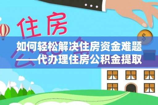 渝中如何轻松解决住房资金难题——代办理住房公积金提取服务详解